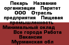 Пекарь › Название организации ­ Паритет, ООО › Отрасль предприятия ­ Пищевая промышленность › Минимальный оклад ­ 25 000 - Все города Работа » Вакансии   . Мурманская обл.,Кандалакша г.